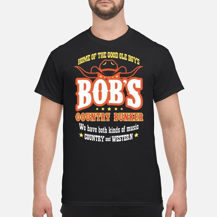 dynamisk spiller Beundringsværdig Home Of The Good Ole Boys Bob's Country Bunker We Have Both Kinds Of Music  Shirt - TeePython