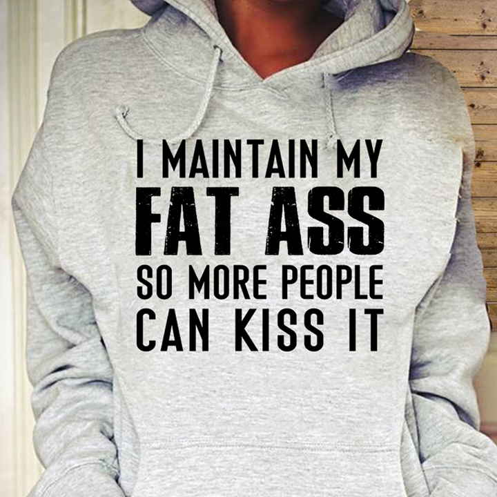 I Maintain My Fat Ass So More People Can Kiss It Hoodie - TEEPYTHON