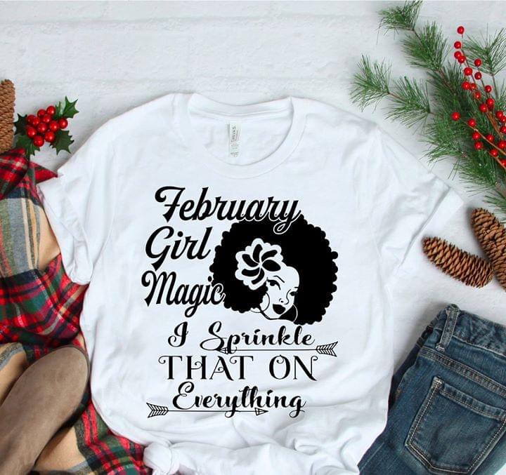 February Girl Magic I Sprinkle That On Everything Shirt - TEEPYTHON