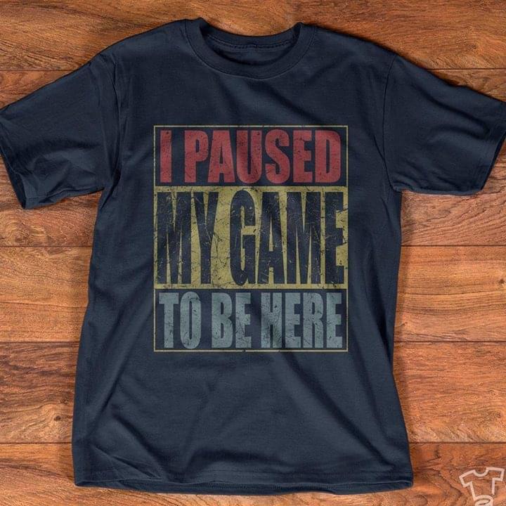 I Paused My Game To Be Here Shirt - TeePython