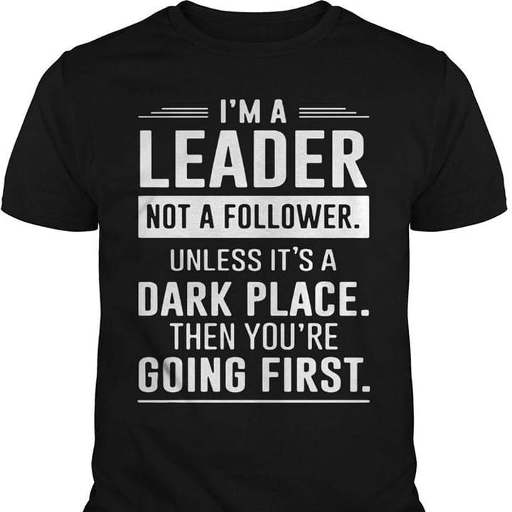 I'm A Leader Not A Follower Unless It's A Dark Place Then You're Going ...