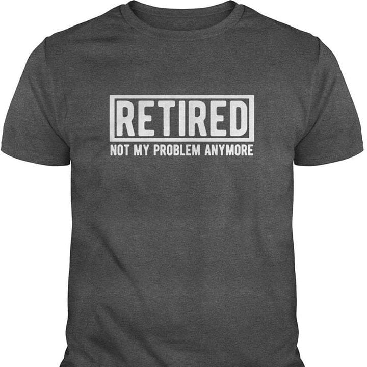 Retired Not My Problem Anymore Shirt - TeePython