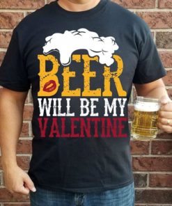 Beer Will Be My Valentine Shirt