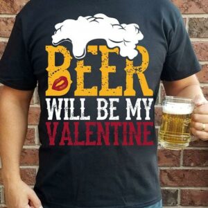 Beer Will Be My Valentine Shirt