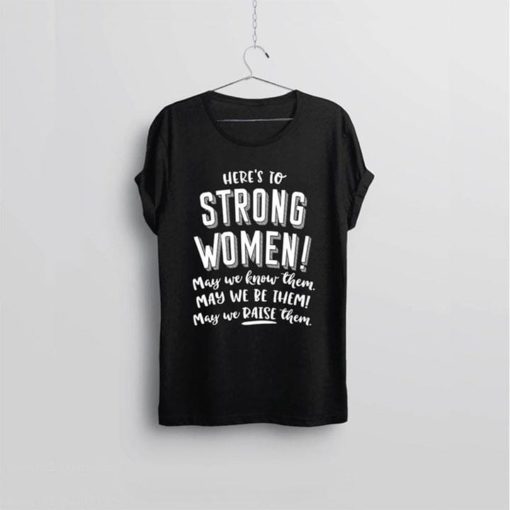 Here's To Strong Women May We Know Them May We Be Them May We Raise ...