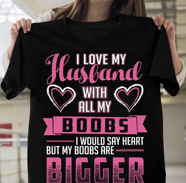 I Love My Husband With All My Boobs I Would Say Heart But My Boobs Are ...