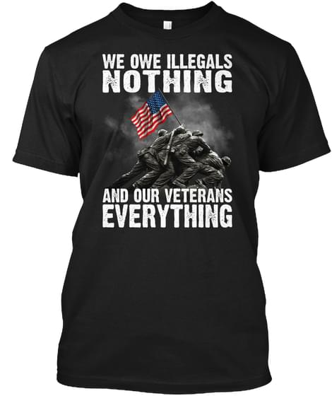 We Owe Illegals Nothing And Our Veterans Everything Shirt - TEEPYTHON