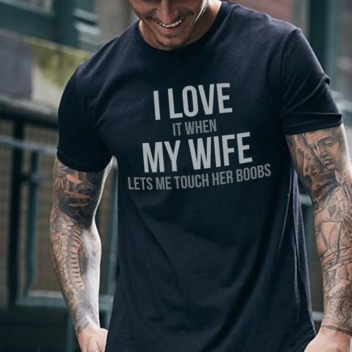 I Love It When My Wife Lets Me Touch Her Boobs Shirt Teepython