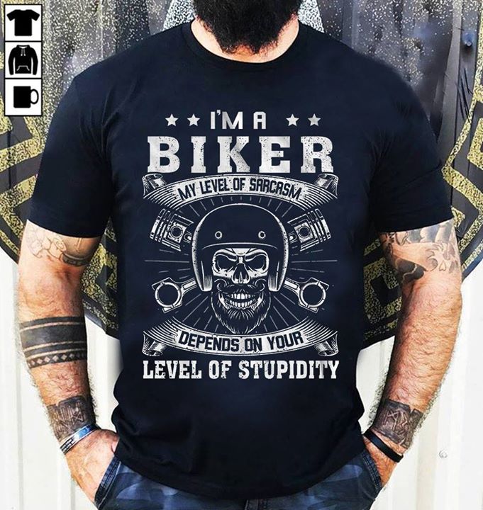 I'm A Biker My Level Of Sarcasm Depends On Your Level Of Stupidity ...