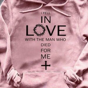 Jesus God I Fell In Love With The Man Who Died For Me Hoodie, Classic T-Shirt, Ladies T-Shirt, Youth T-Shirt, Pullover Hoodie, Crewneck Pullover Sweatshirt