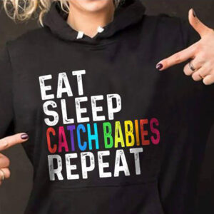 Eat Sleep Catch Babies Repeat Hoodie, Classic T-Shirt, Ladies T-Shirt, Youth T-Shirt, Pullover Hoodie, Crewneck Pullover Sweatshirt.