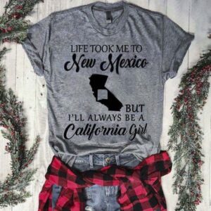 Life Took Me To New Mexico But I'll Always Be A California Girl Shirt