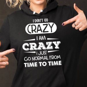 I Don't Go Crazy I Am Crazy I Just Go Normal From Time To Time Hoodie