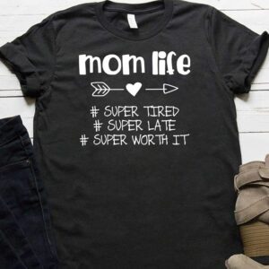Mom Life Cute Heart Hurt Super Tired Super Late Super Worth It Shirt
