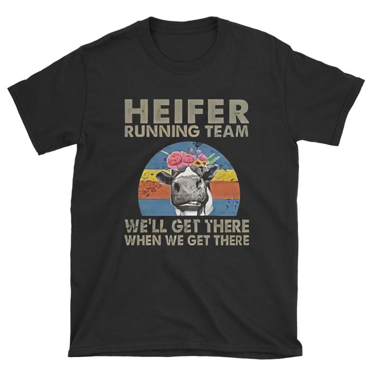 Heifer Running Team We'll Get There When We Get There Cow T-Shirt Sweatshirt Hoodie