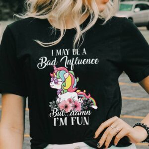 I May Be A Bad Influence But Damn I'm Fun Cute Unicorn T-Shirt Sweatshirt Hoodie
