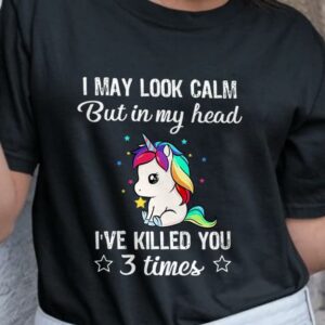 I May Look Calm But In My Head I've Killed You 3 Times Cute Unicorn T-Shirt Sweatshirt Hoodie