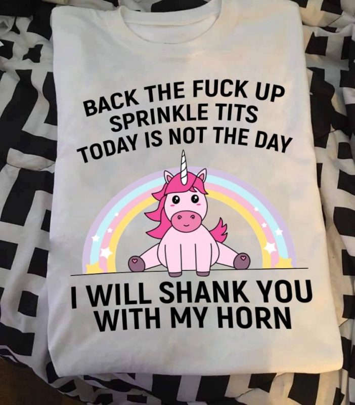 Back The Fuck Up Sprinkle Tits Today Is Not The Day Unicorn Shirt