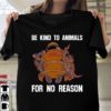 Be Kind To Animals For No Reason Firefighter T-Shirt Sweatshirt Hoodie