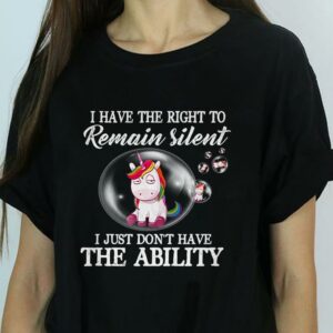 I Have The Right To Remain Silent I just Don't Have The Ability Unicorn Shirt