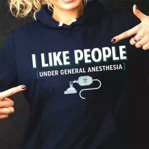 I Like People Under General Anesthesia Nurse T-Shirt Sweatshirt Hoodie