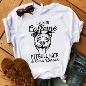 I Run On Caffeine Pitbull Hair And Cuss Words T-Shirt Sweatshirt Hoodie