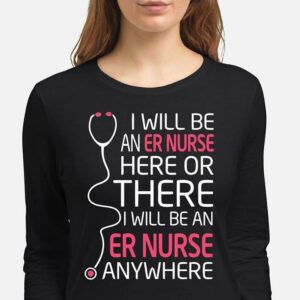 I Will Be An Er Nurse Here Or There Anywhere T-Shirt Sweatshirt Hoodie