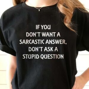 If you Don't Want A Sarcastic Answer Don't ASk Me Stupid Question T-Shirt Sweatshirt Hoodie