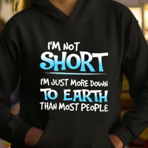I'm Not Short I'm Just More Down To Earth Than Most People T-Shirt Sweatshirt Hoodie