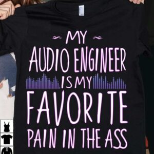 My Audio Engineer Is My Favorite Pain In The Ass T-Shirt Sweatshirt Hoodie