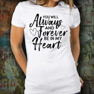 You Will Always And Forever Be in My Heart T-Shirt Sweatshirt Hoodie