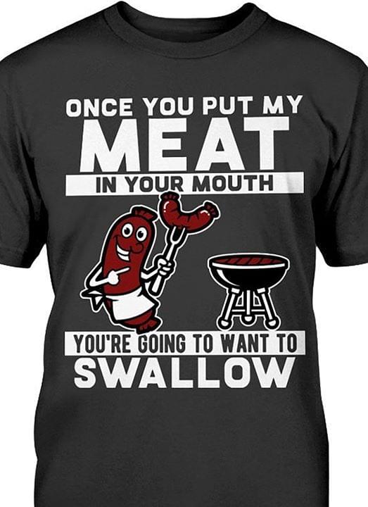Once You Put My Meat In Your Mouth Youre Going To Want To Swallow Shirt Teepython