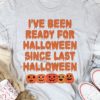 I've Been Ready For Halloween Since Last Halloween Pumpkins Shirt