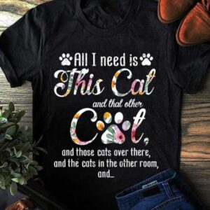 All I Need Is This Cat And That Other Cat Shirt