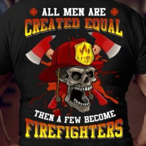 All Men Are Created Equal Then A Few Become Firefighters Shirt