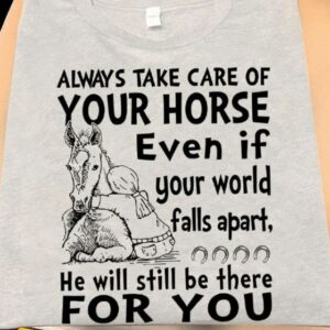 Always Take Care Of your Horse Even If Your World Falls Apart Shirt