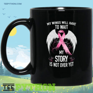 Cancer Fighter My Wings Will Have To Wait My Story Is Not Over Yet Coffee Tea Mug