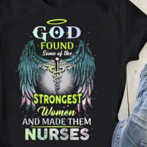 God Found Some Of The Strongest Women And Make Them Nurses Shirt