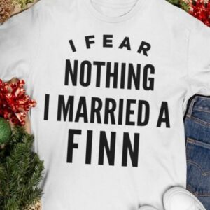 I Fear Nothing I Married A Finn Shirt