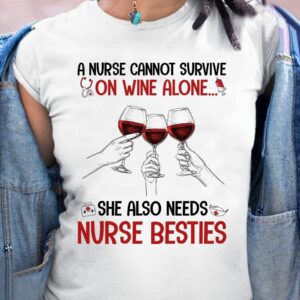 A Nurse Cannot Survive On Wine Alone She Also Needs Nurse Besties Shirt