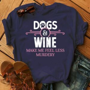 Dogs And Wine Make Me Feel Less Murdery Shirt