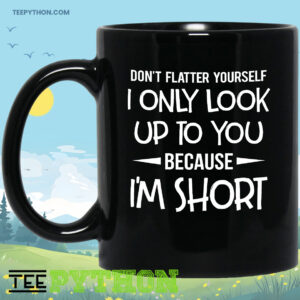 Don't Flatter Yourself I Am Short Coffee Tea Mug
