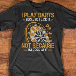I Play Darts Because I Like It Not Because I Am Good At It Shirt