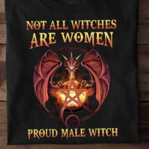 Not All Witches Are Women Proud Male Witch Dragon Magic Shirt