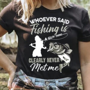 Whoever Said Fishing Is A Guy Thing Clearly Never Met Me Outdoor Shirt