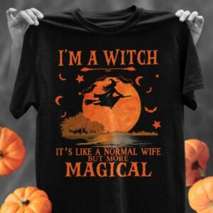 I Am A Witch It's Like A Normal Wife But More Magical Hallwoeen Shirt