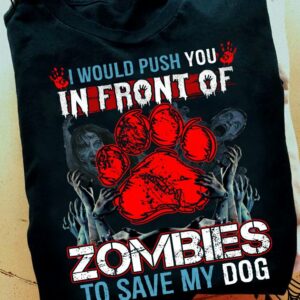 I Would Push You In Front Of Zombies To Save My Dog Halloween Shirt