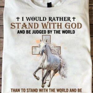 I Would Rather Stand With God And Be Judged By The World, Than To Stand With The World And Be Judged By God, Love Horse Shirt